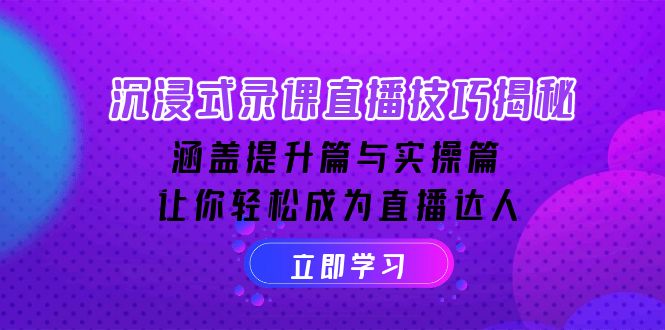 沉浸式-录课直播技巧揭秘：涵盖提升篇与实操篇, 让你轻松成为直播达人-韭菜网