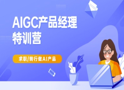 AIGC产品经理特训营-产品经理较教程，求职转行做AI产品-韭菜网