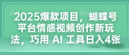 2025爆款项目，蝴蝶号平台情感视频创作新玩法，巧用 AI 工具日入4张-韭菜网