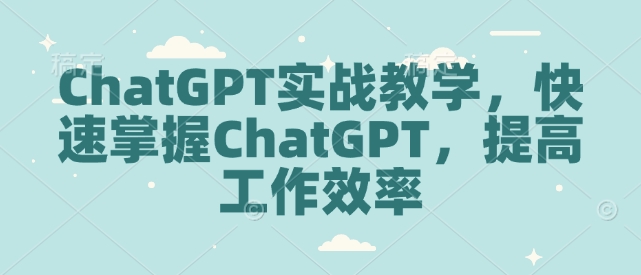 ChatGPT实战教学，快速掌握ChatGPT，提高工作效率-韭菜网