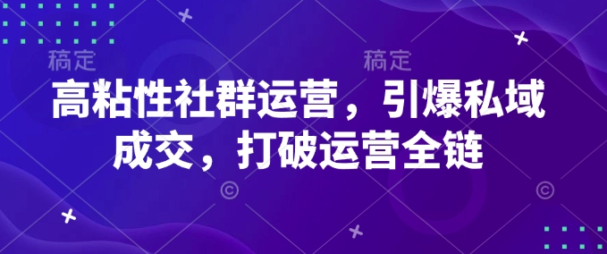 高粘性社群运营，引爆私域成交，打破运营全链-韭菜网