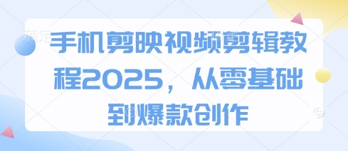 手机剪映视频剪辑教程2025，从零基础到爆款创作-韭菜网