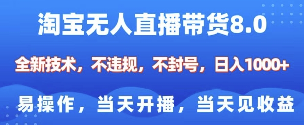 淘宝无人直播带货8.0，全新技术，不违规，不封号，纯小白易操作，当天开播，当天见收益，日入多张-韭菜网