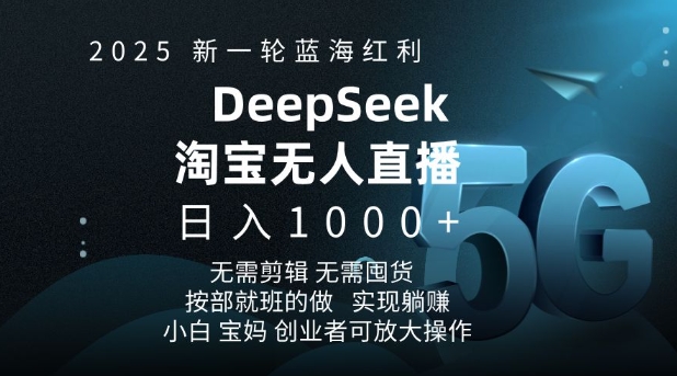 2025新一轮蓝海红利淘宝deepseek独家推出淘宝无人直播5.0躺Z项目，日入多张-韭菜网