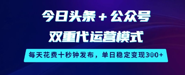 今日头条+公众号双重代运营模式，每天花费十秒钟发布，单日稳定变现3张【揭秘】-韭菜网