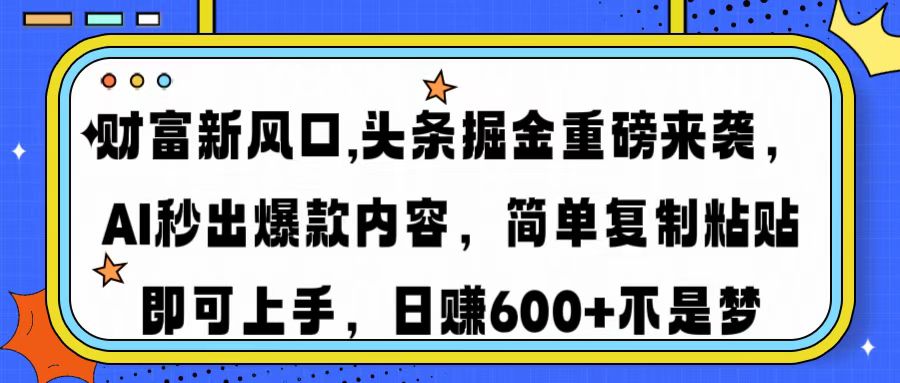 财富新风口,头条掘金重磅来袭AI秒出爆款内容简单复制粘贴即可上手，日…-韭菜网