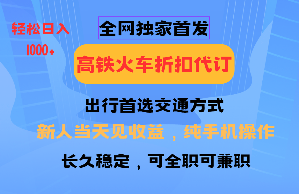 全网独家首发 全国高铁火车折扣代订 新手当日变现 纯手机操作 日入1000+-韭菜网