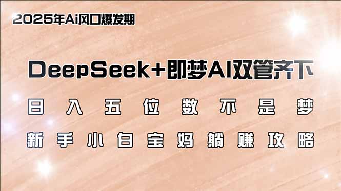 日入五位数不是梦，DeepSeek+即梦AI双管齐下，新手小白宝妈躺赚攻略-韭菜网