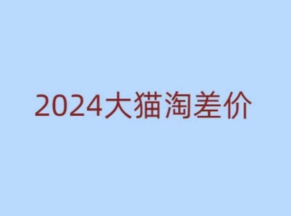 2024版大猫淘差价课程，新手也能学的无货源电商课程-韭菜网