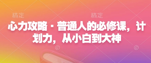 心力攻略·普通人的必修课，计划力，从小白到大神-韭菜网