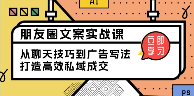 朋友圈文案实战课：从聊天技巧到广告写法，打造高效私域成交-韭菜网