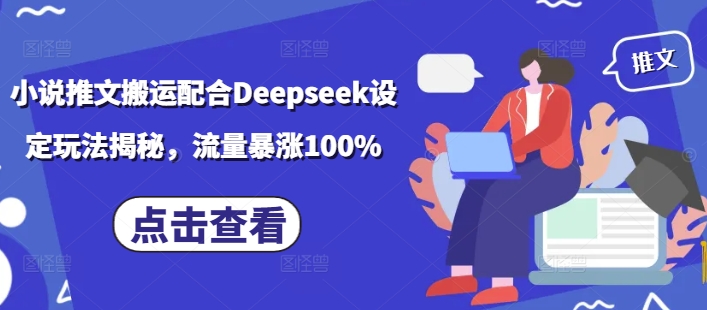 小说推文搬运配合Deepseek设定玩法揭秘，流量暴涨100%-韭菜网