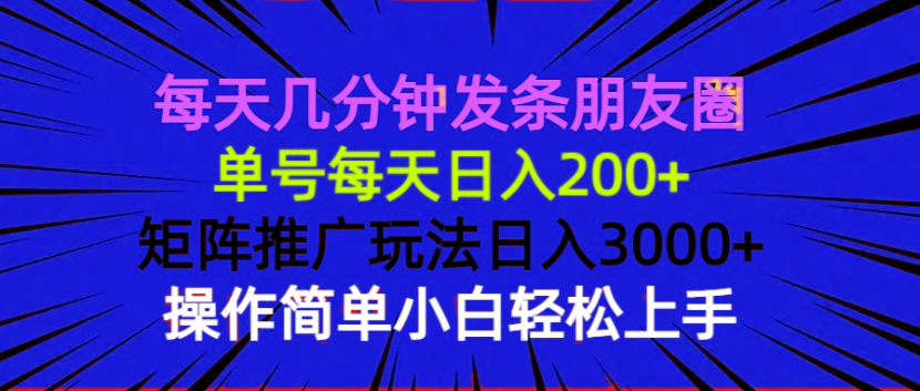 每天几分钟发条朋友圈 单号每天日入200+ 矩阵推广玩法日入3000+ 操作简…-韭菜网