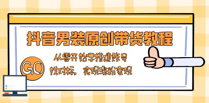 抖音男装原创带货教程：从零开始学搭建账号，找对标，实现涨粉变现-韭菜网