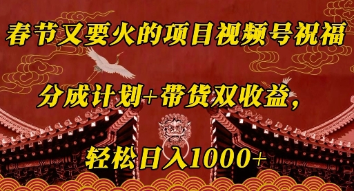 春节又要火的项目视频号祝福，分成计划+带货双收益，轻松日入几张【揭秘】-韭菜网