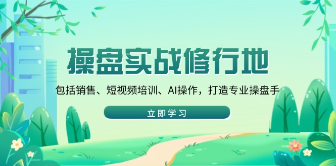 操盘实战修行地：包括销售、短视频培训、AI操作，打造专业操盘手-韭菜网