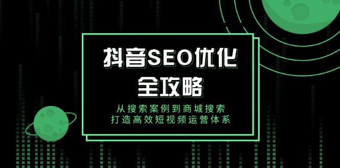 抖音 SEO优化全攻略，从搜索案例到商城搜索，打造高效短视频运营体系-韭菜网