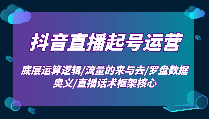 抖音直播起号运营：底层运算逻辑/流量的来与去/罗盘数据奥义/直播话术框架核心-韭菜网