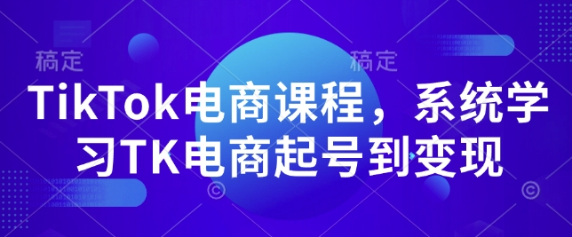 TikTok电商课程，​系统学习TK电商起号到变现-韭菜网