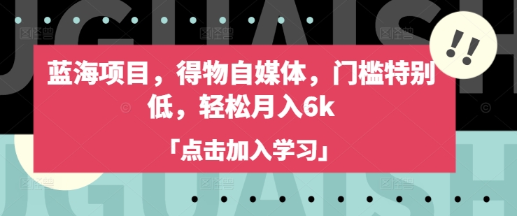 蓝海项目，得物自媒体，门槛特别低，轻松月入6k-韭菜网