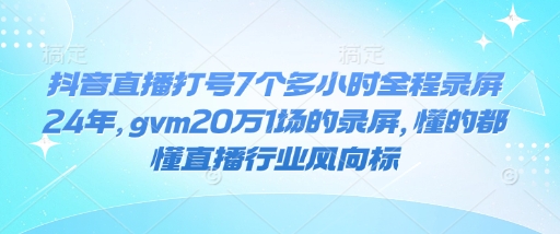 抖音直播打号7个多小时全程录屏24年，gvm20万1场的录屏，懂的都懂直播行业风向标-韭菜网