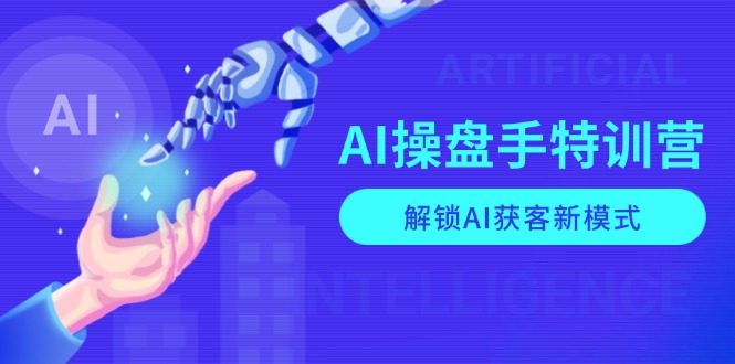 AI-操盘手特训营，解锁AI获客新模式，全面掌握AI商业应用与提示词技巧-韭菜网