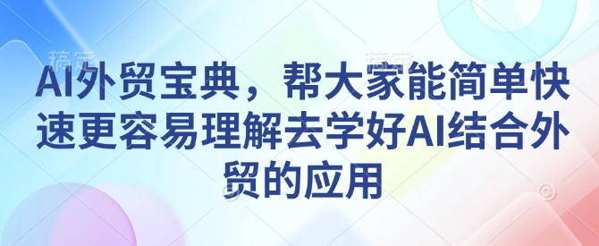 AI外贸宝典，帮大家能简单快速更容易理解去学好AI结合外贸的应用-韭菜网