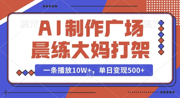 AI制作广场晨练大妈打架，一条播放10W+，单日变现多张【揭秘】-韭菜网