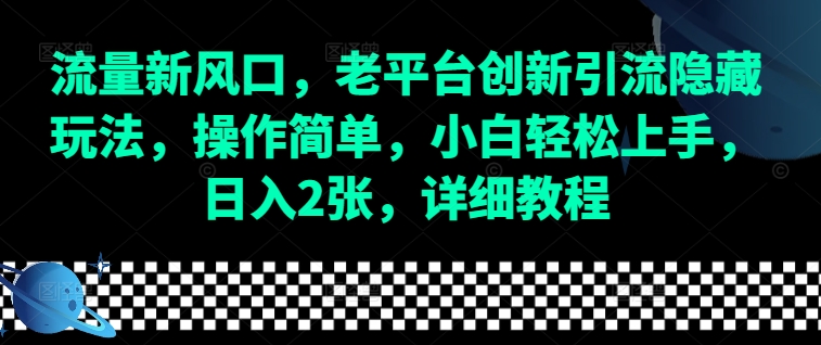 流量新风口，老平台创新引流隐藏玩法，操作简单，小白轻松上手，日入2张，详细教程-韭菜网