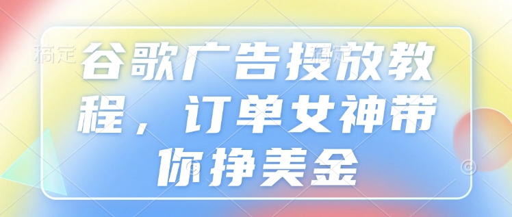 谷歌广告投放教程，订单女神带你挣美金-韭菜网