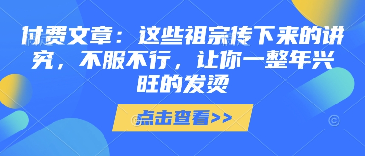 付费文章：这些祖宗传下来的讲究，不服不行，让你一整年兴旺的发烫!(全文收藏)-韭菜网