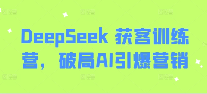 DeepSeek 获客训练营，破局AI引爆营销-韭菜网