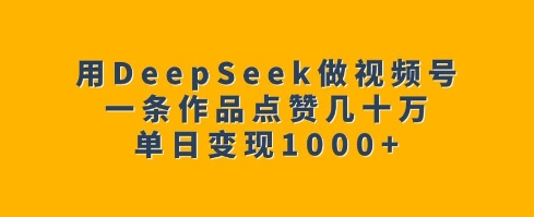 用DeepSeek做视频号，一条作品点赞几十万，单日变现1k-韭菜网