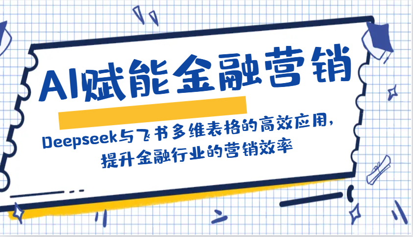 AI赋能金融营销：Deepseek与飞书多维表格的高效应用，提升金融行业的营销效率-韭菜网