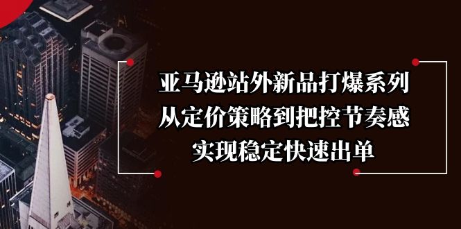 亚马逊站外新品打爆系列，从定价策略到把控节奏感，实现稳定快速出单-韭菜网