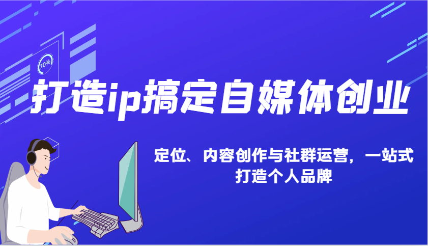 打造ip搞定自媒体创业：IP定位、内容创作与社群运营，一站式打造个人品牌-韭菜网