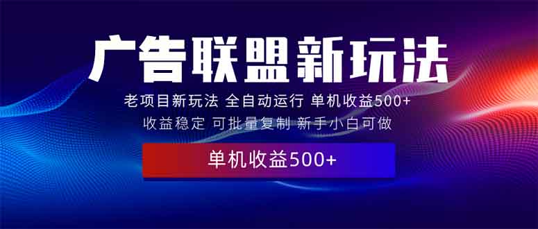 2025全新广告联盟玩法 单机500+课程实操分享 小白可无脑操作-韭菜网