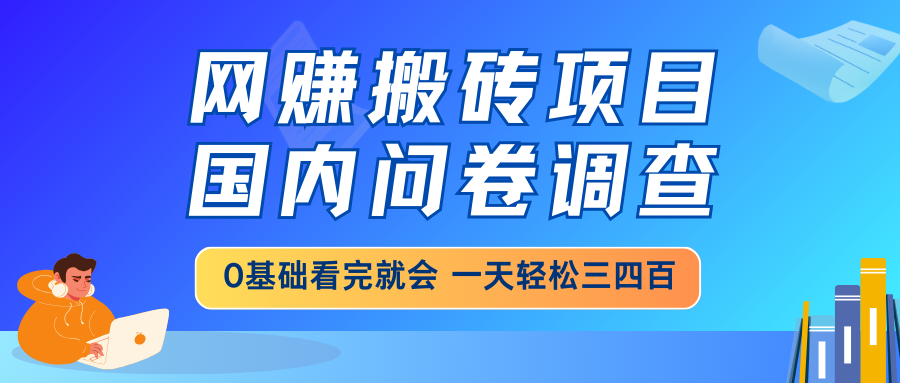 网赚搬砖项目，国内问卷调查，0基础看完就会 一天轻松三四百，靠谱副业…-韭菜网