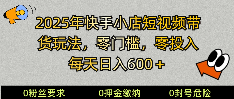 2025快手小店短视频带货模式，零投入，零门槛，每天日入600＋-韭菜网