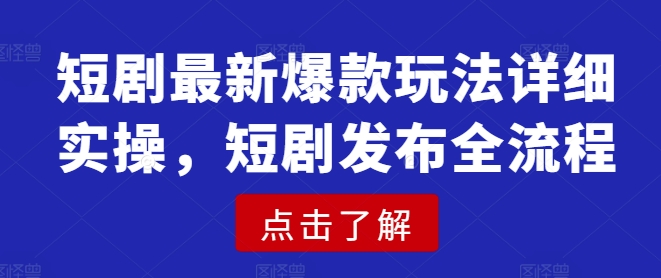 短剧最新爆款玩法详细实操，短剧发布全流程-韭菜网