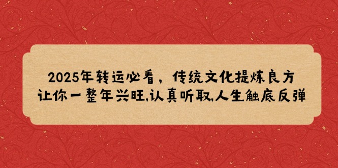 2025年转运必看，传统文化提炼良方,让你一整年兴旺,认真听取,人生触底反弹-韭菜网