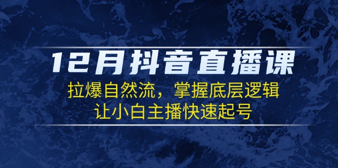 12月抖音直播课：拉爆自然流，掌握底层逻辑，让小白主播快速起号-韭菜网