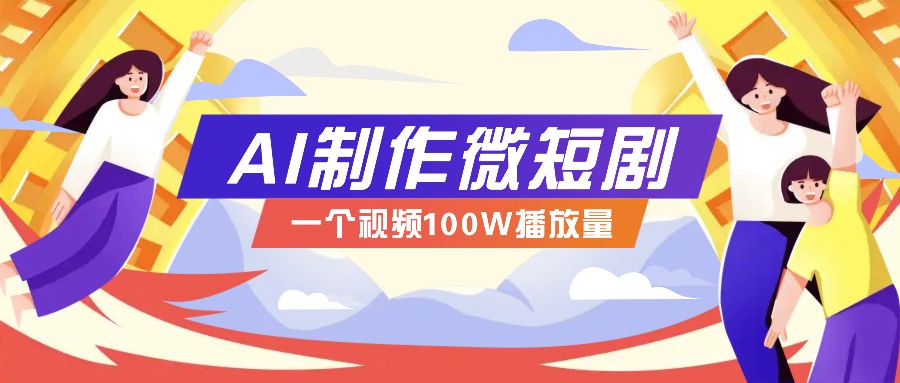 AI制作微短剧实操教程，今年最大风口一个视频100W播放量，附详细实操+变现计划-韭菜网