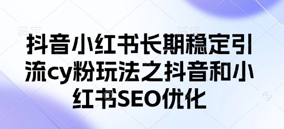 抖音小红书长期稳定引流cy粉玩法之抖音和小红书SEO优化-韭菜网