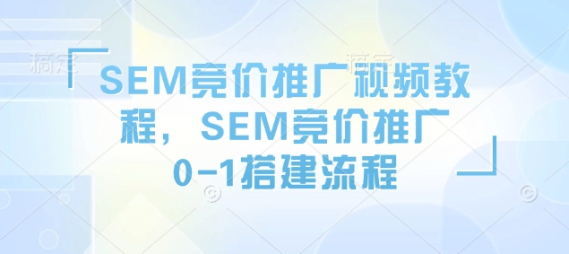 SEM竞价推广视频教程，SEM竞价推广0-1搭建流程-韭菜网