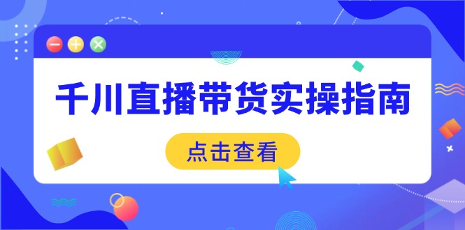 千川直播带货实操指南：从选品到数据优化，基础到实操全面覆盖-韭菜网