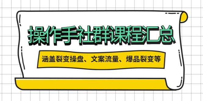 操作手社群课程汇总，涵盖裂变操盘、文案流量、爆品裂变等多方面内容-韭菜网