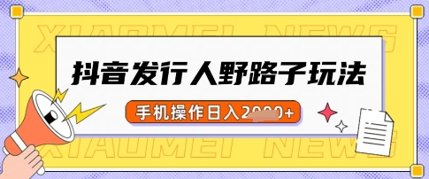 抖音发行人野路子玩法，一单利润50，手机操作一天多张【揭秘】-韭菜网