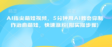 AI指尖萌娃视频，5分钟用AI教会你制作治愈萌娃，快速涨粉(附实操步骤)-韭菜网