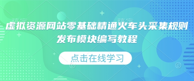 虚拟资源网站零基础精通火车头采集规则发布模块编写教程-韭菜网